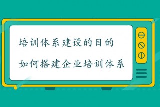 培訓(xùn)體系建設(shè)的目的是什么？如何搭建企業(yè)培訓(xùn)體系